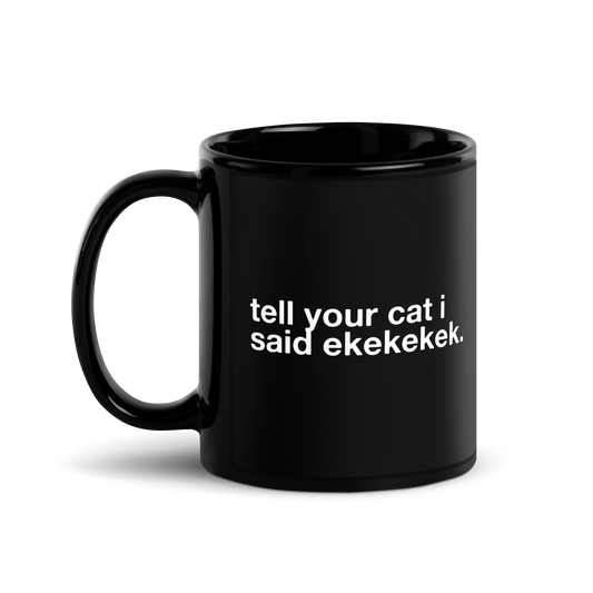 tell your cat i said ekekekek. - Mug