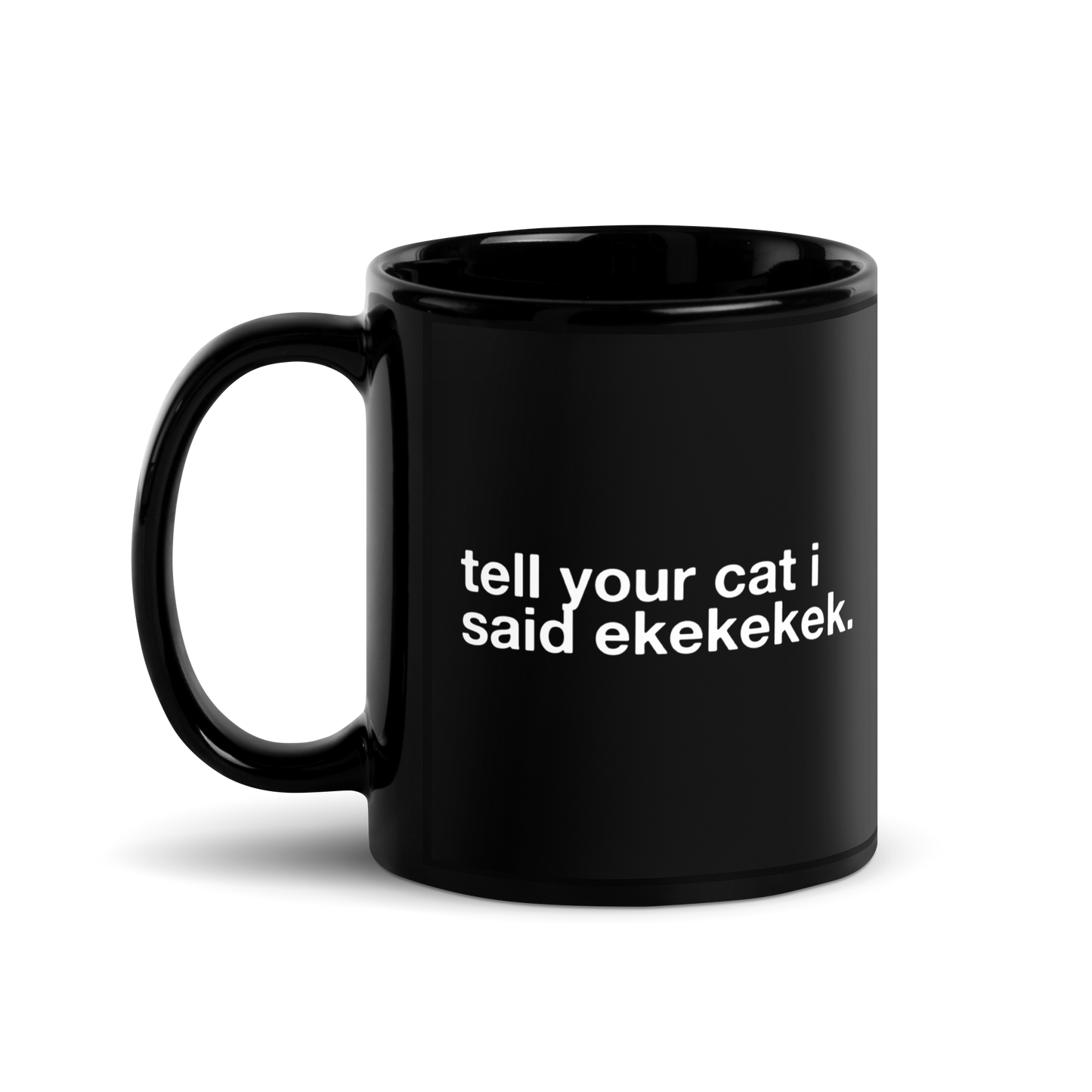 tell your cat i said ekekekek. - Mug