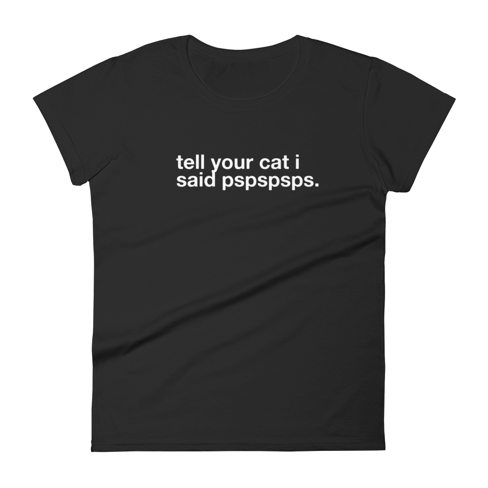 tell your cat i said pspspsps. - Women's Classic Tee