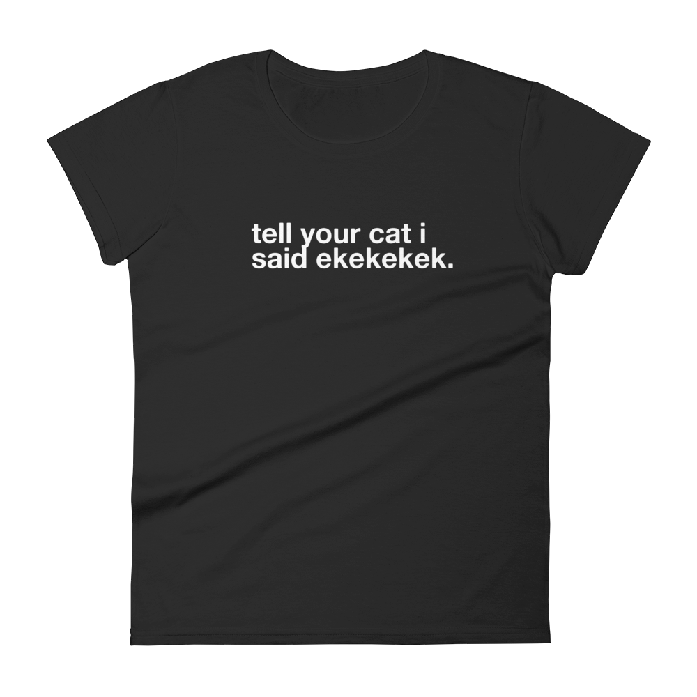 tell your cat i said ekekekek. - Women's Classic Tee