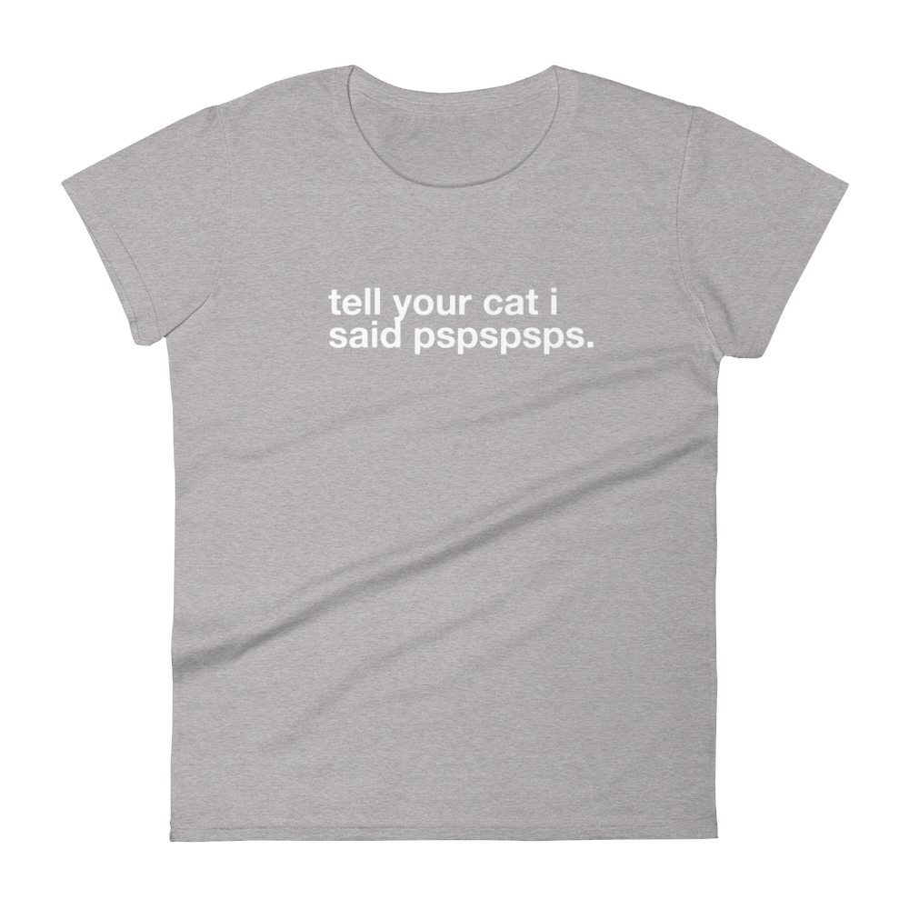 tell your cat i said pspspsps. - Women's Classic Tee