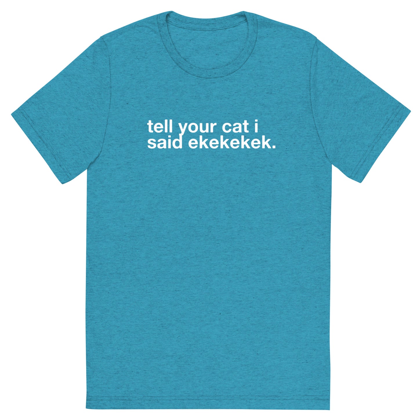 tell your cat i said ekekekek. - Unisex Triblend Tee