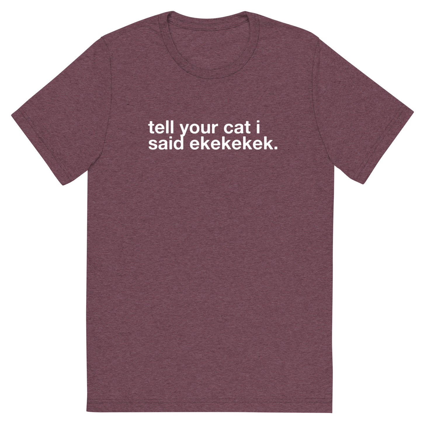 tell your cat i said ekekekek. - Unisex Triblend Tee