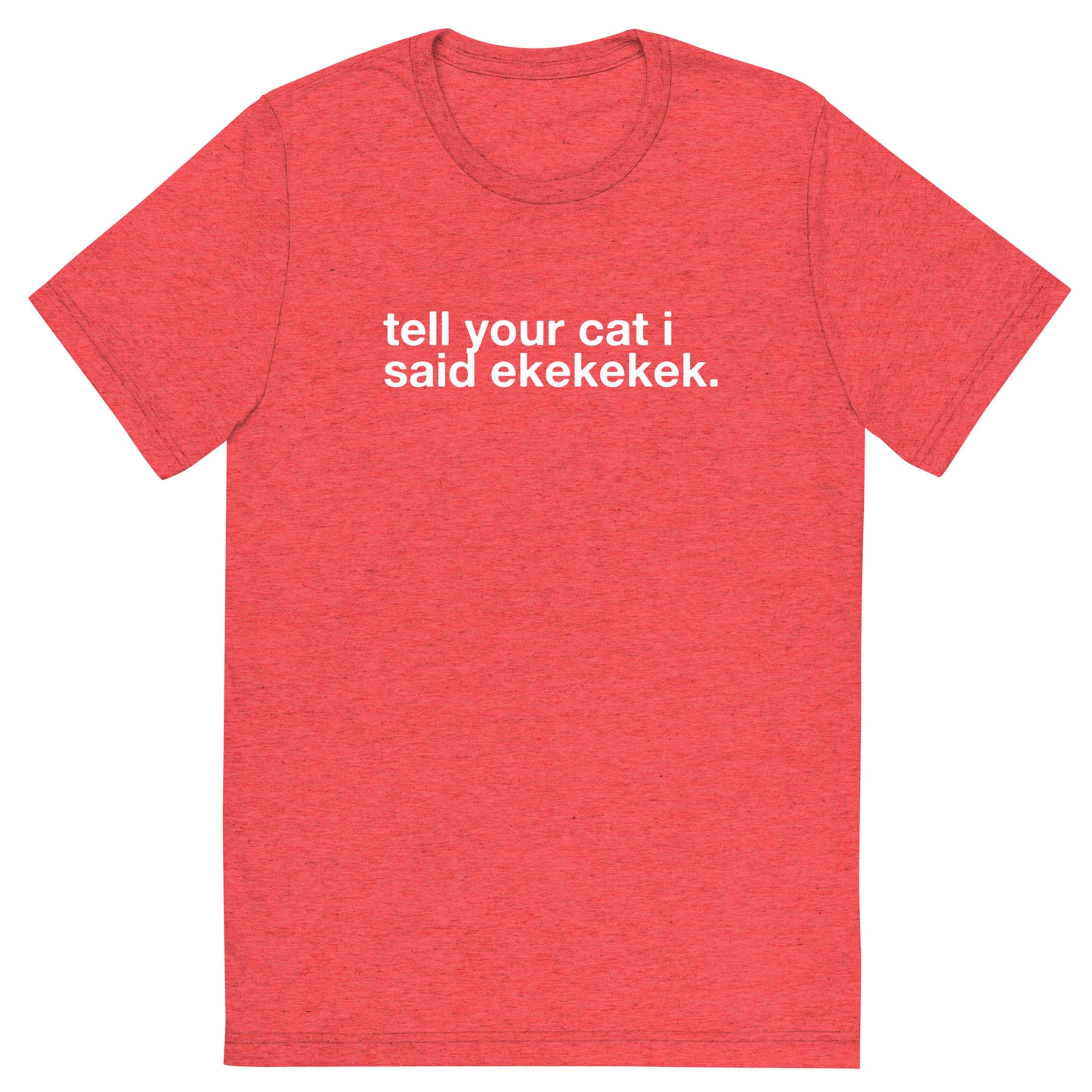 tell your cat i said ekekekek. - Unisex Triblend Tee