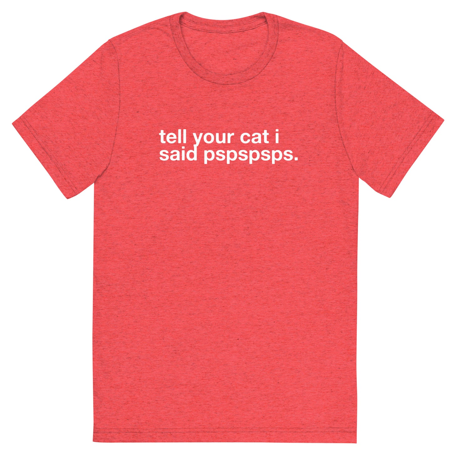 tell your cat i said pspspsps. - Unisex Triblend Tee