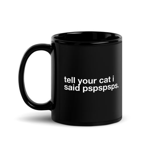 tell your cat i said pspspsps. - Mug