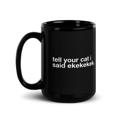 tell your cat i said ekekekek. - Mug