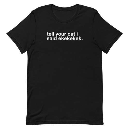 tell your cat i said ekekekek. - Unisex Classic Tee